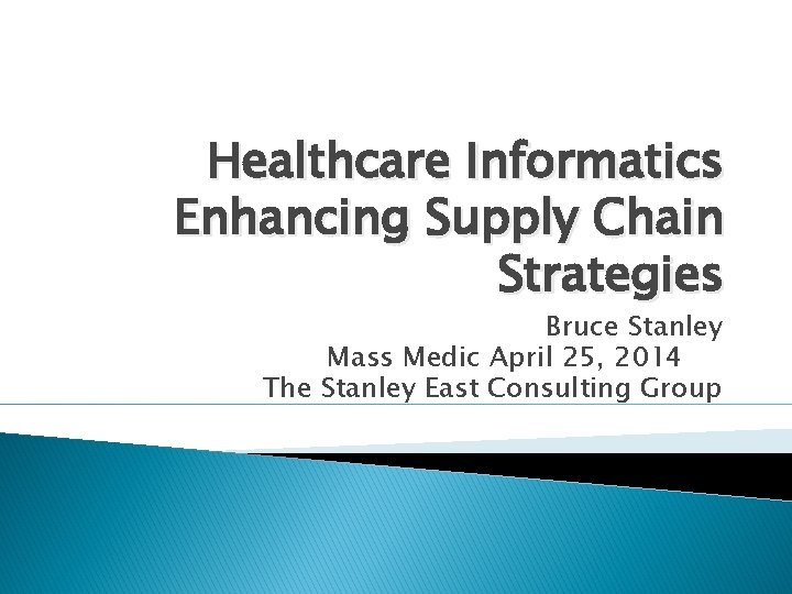 Healthcare Informatics Enhancing Supply Chain Strategies Bruce Stanley Mass Medic April 25, 2014 The