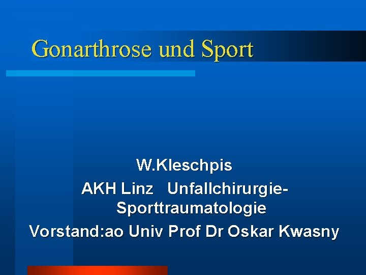 Gonarthrose und Sport W. Kleschpis AKH Linz Unfallchirurgie. Sporttraumatologie Vorstand: ao Univ Prof Dr Gonarthrose und Sport W. Kleschpis AKH Linz Unfallchirurgie. Sporttraumatologie Vorstand: ao Univ Prof Dr