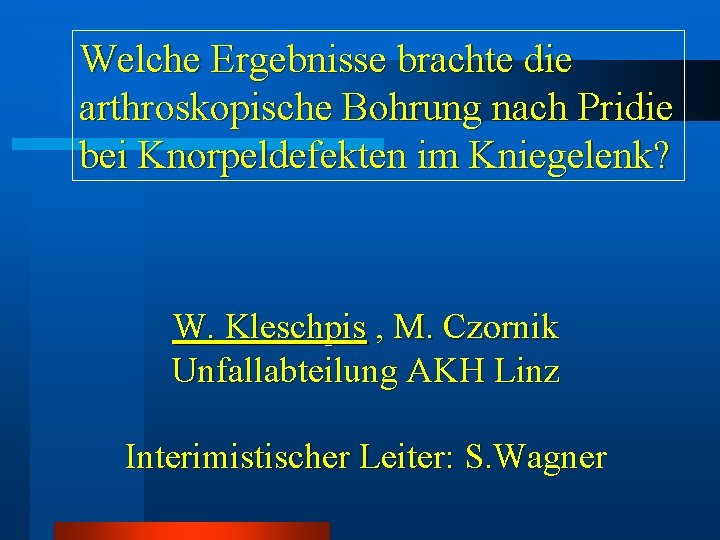 Welche Ergebnisse brachte die arthroskopische Bohrung nach Pridie bei Knorpeldefekten im Kniegelenk? W. Kleschpis Welche Ergebnisse brachte die arthroskopische Bohrung nach Pridie bei Knorpeldefekten im Kniegelenk? W. Kleschpis