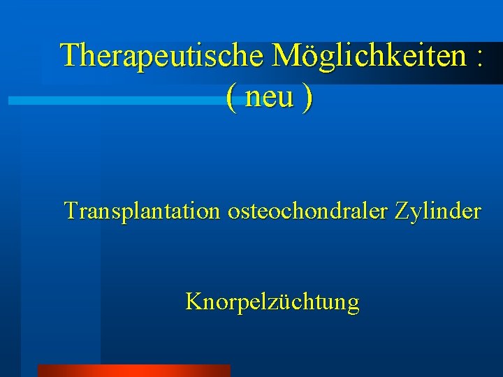 Therapeutische Möglichkeiten : ( neu ) Transplantation osteochondraler Zylinder Knorpelzüchtung Therapeutische Möglichkeiten : ( neu ) Transplantation osteochondraler Zylinder Knorpelzüchtung