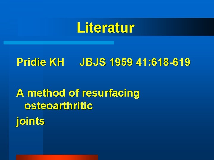 Literatur Pridie KH JBJS 1959 41: 618 -619 A method of resurfacing osteoarthritic joints Literatur Pridie KH JBJS 1959 41: 618 -619 A method of resurfacing osteoarthritic joints