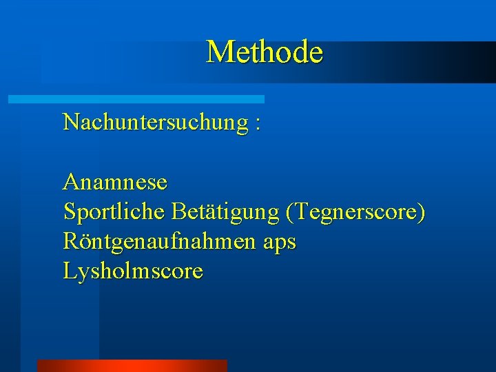 Methode Nachuntersuchung : Anamnese Sportliche Betätigung (Tegnerscore) Röntgenaufnahmen aps Lysholmscore Methode Nachuntersuchung : Anamnese Sportliche Betätigung (Tegnerscore) Röntgenaufnahmen aps Lysholmscore