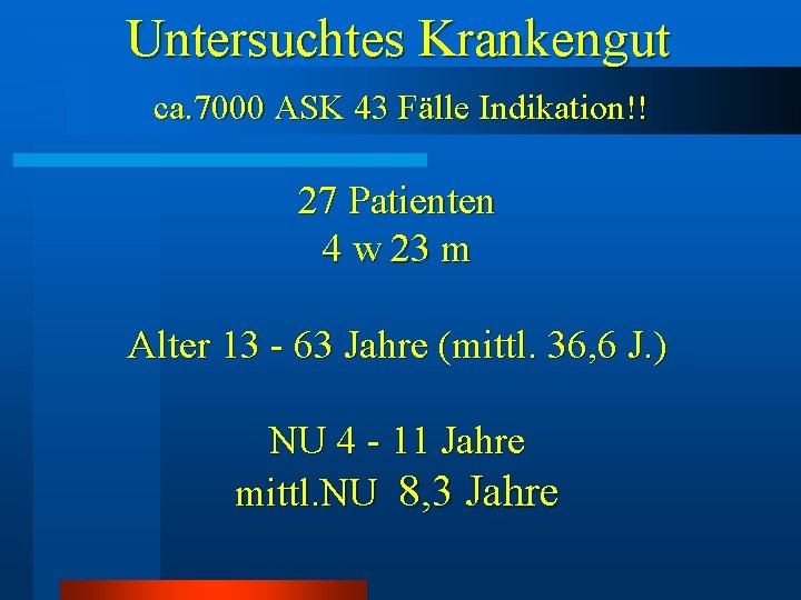 Untersuchtes Krankengut ca. 7000 ASK 43 Fälle Indikation!! 27 Patienten 4 w 23 m Untersuchtes Krankengut ca. 7000 ASK 43 Fälle Indikation!! 27 Patienten 4 w 23 m