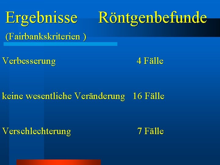 Ergebnisse Röntgenbefunde (Fairbankskriterien ) Verbesserung 4 Fälle keine wesentliche Veränderung 16 Fälle Verschlechterung 7 Ergebnisse Röntgenbefunde (Fairbankskriterien ) Verbesserung 4 Fälle keine wesentliche Veränderung 16 Fälle Verschlechterung 7