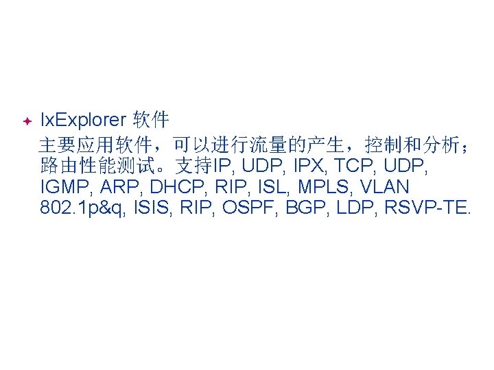 Ix. Explorer 软件 主要应用软件，可以进行流量的产生，控制和分析； 路由性能测试。支持IP, UDP, IPX, TCP, UDP, IGMP, ARP, DHCP, RIP, ISL,