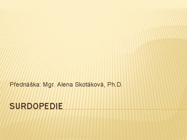 Přednáška: Mgr. Alena Skotáková, Ph. D. SURDOPEDIE 