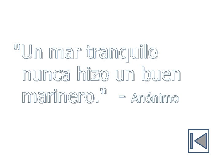 "Un mar tranquilo nunca hizo un buen marinero. " - Anónimo 