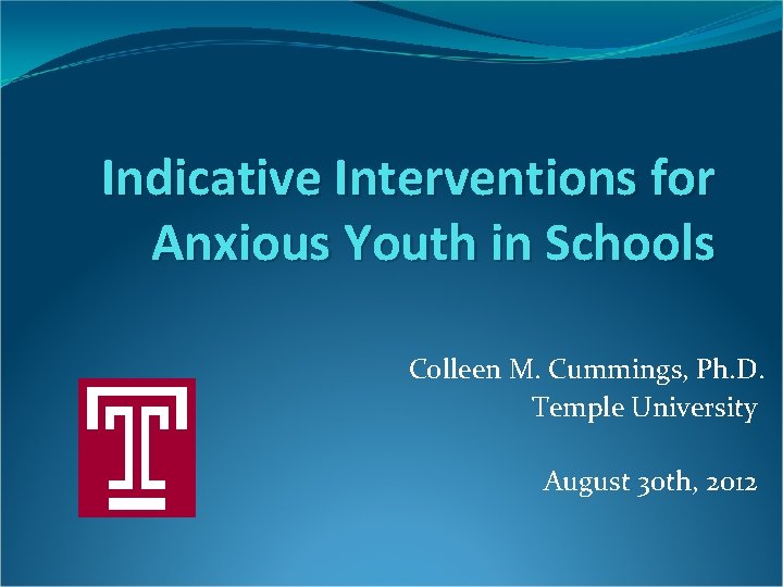 Indicative Interventions for Anxious Youth in Schools Colleen M. Cummings, Ph. D. Temple University