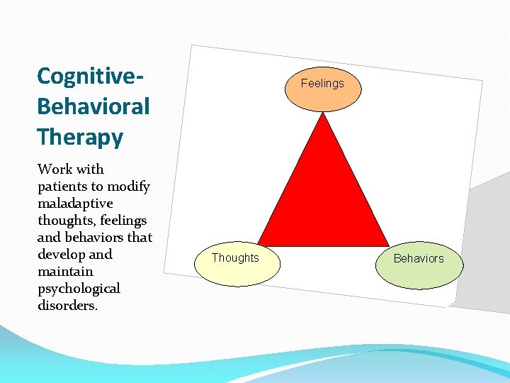 Cognitive. Behavioral Therapy Work with patients to modify maladaptive thoughts, feelings and behaviors that