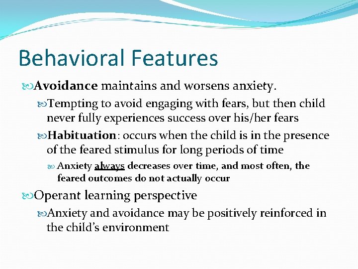 Behavioral Features Avoidance maintains and worsens anxiety. Tempting to avoid engaging with fears, but