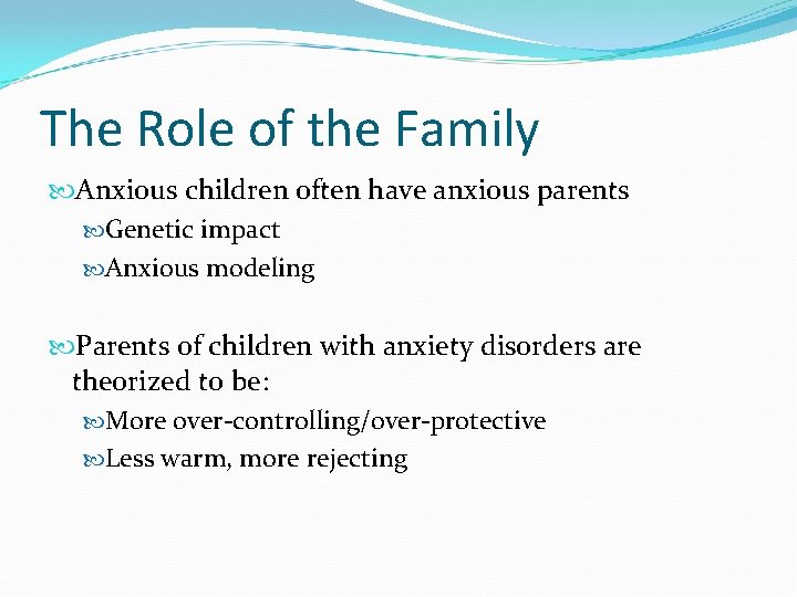 The Role of the Family Anxious children often have anxious parents Genetic impact Anxious