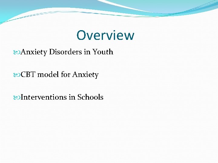 Overview Anxiety Disorders in Youth CBT model for Anxiety Interventions in Schools 