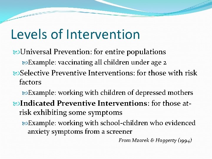 Levels of Intervention Universal Prevention: for entire populations Example: vaccinating all children under age