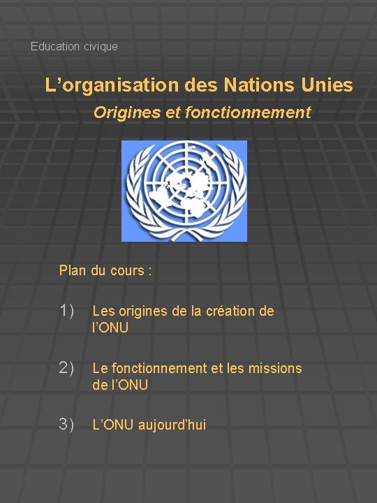 Education civique L’organisation des Nations Unies Origines et fonctionnement Plan du cours : 1)
