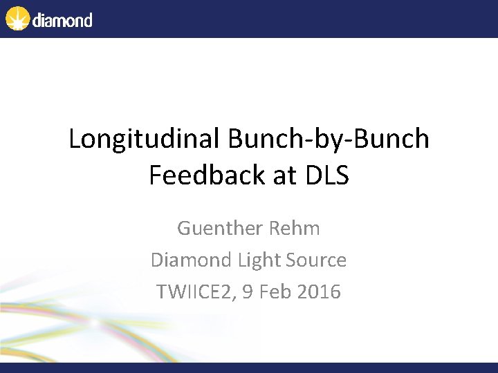 Longitudinal Bunch-by-Bunch Feedback at DLS Guenther Rehm Diamond Light Source TWIICE 2, 9 Feb