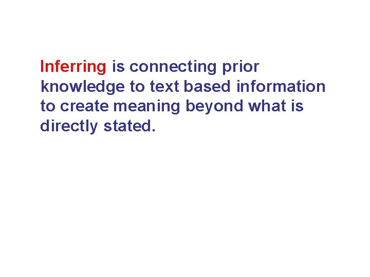 Inferring is connecting prior knowledge to text based information to create meaning beyond what