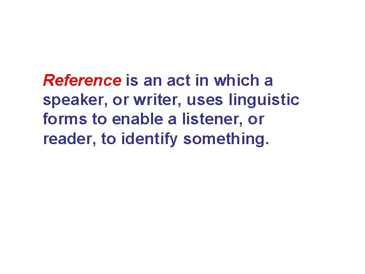 Reference is an act in which a speaker, or writer, uses linguistic forms to