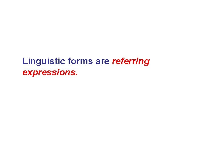 Linguistic forms are referring expressions. 