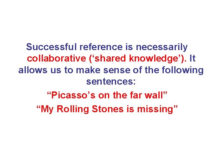 Successful reference is necessarily collaborative (‘shared knowledge’). It allows us to make sense of