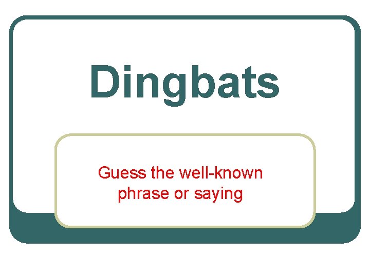 Dingbats Guess the well-known phrase or saying 