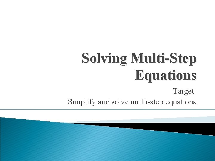 Solving Multi-Step Equations Target: Simplify and solve multi-step equations. 
