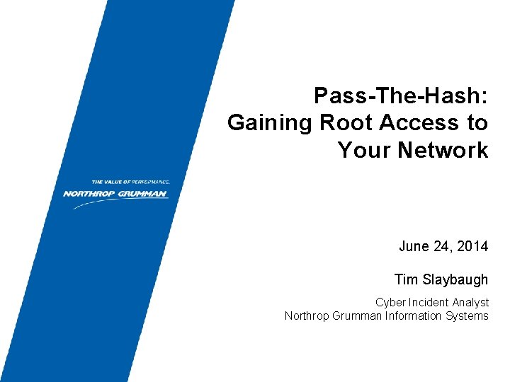 Pass-The-Hash: Gaining Root Access to Your Network June 24, 2014 Tim Slaybaugh Cyber Incident