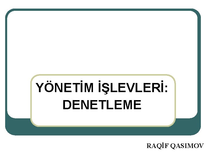 YÖNETİM İŞLEVLERİ: DENETLEME RAQİF QASIMOV YÖNETİM İŞLEVLERİ: DENETLEME RAQİF QASIMOV