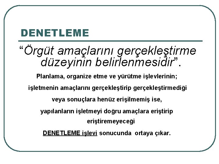 DENETLEME “Örgüt amaçlarını gerçekleştirme düzeyinin belirlenmesidir”. Planlama, organize etme ve yürütme işlevlerinin; işletmenin amaçlarını DENETLEME “Örgüt amaçlarını gerçekleştirme düzeyinin belirlenmesidir”. Planlama, organize etme ve yürütme işlevlerinin; işletmenin amaçlarını
