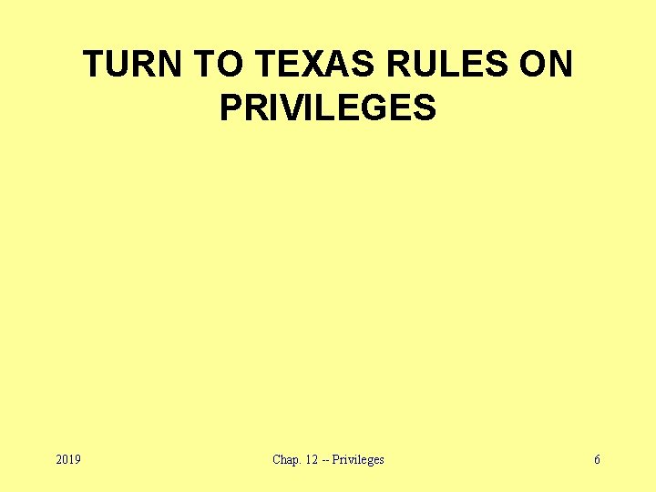 TURN TO TEXAS RULES ON PRIVILEGES 2019 Chap. 12 -- Privileges 6 