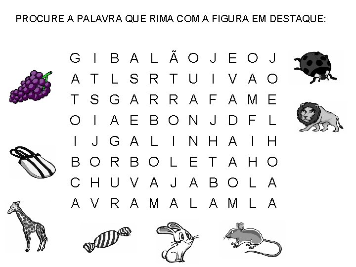 PROCURE A PALAVRA QUE RIMA COM A FIGURA EM DESTAQUE: G I B A