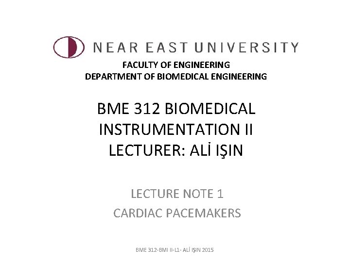 FACULTY OF ENGINEERING DEPARTMENT OF BIOMEDICAL ENGINEERING BME 312 BIOMEDICAL INSTRUMENTATION II LECTURER: ALİ