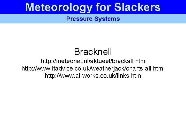 Meteorology for Slackers Pressure Systems Bracknell http: //meteonet. nl/aktueel/brackall. htm http: //www. itadvice. co. Meteorology for Slackers Pressure Systems Bracknell http: //meteonet. nl/aktueel/brackall. htm http: //www. itadvice. co.