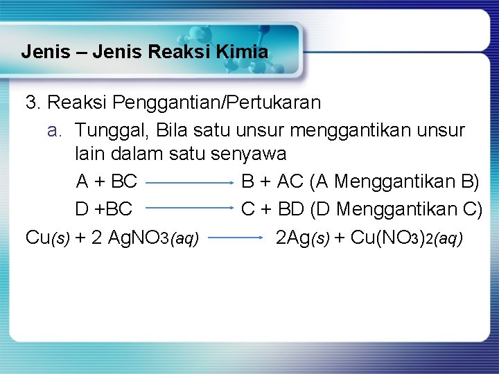 Jenis – Jenis Reaksi Kimia 3. Reaksi Penggantian/Pertukaran a. Tunggal, Bila satu unsur menggantikan