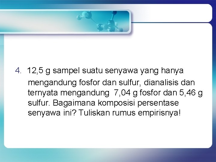 4. 12, 5 g sampel suatu senyawa yang hanya mengandung fosfor dan sulfur, dianalisis