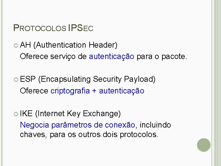 PROTOCOLOS IPSEC AH (Authentication Header) Oferece serviço de autenticação para o pacote. ESP (Encapsulating