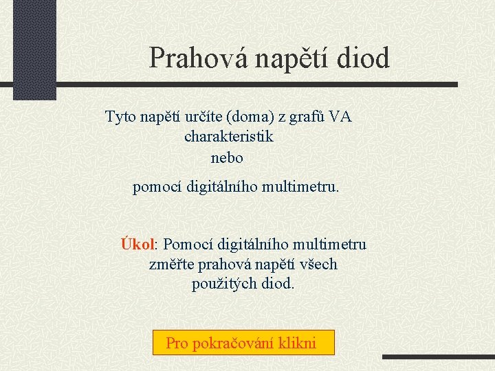 Prahová napětí diod Tyto napětí určíte (doma) z grafů VA charakteristik nebo pomocí digitálního Prahová napětí diod Tyto napětí určíte (doma) z grafů VA charakteristik nebo pomocí digitálního