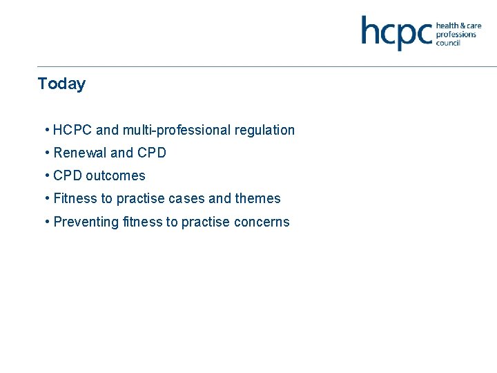 Today • HCPC and multi-professional regulation • Renewal and CPD • CPD outcomes •