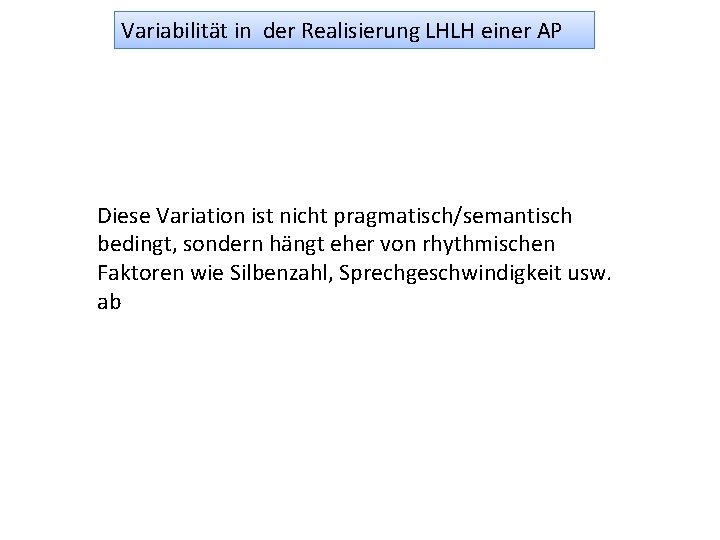 Variabilität in der Realisierung LHLH einer AP Diese Variation ist nicht pragmatisch/semantisch bedingt, sondern