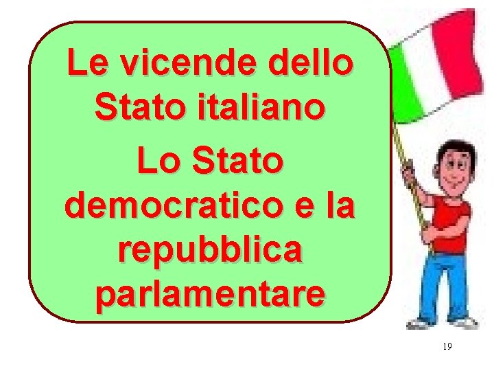 Le vicende dello Stato italiano Lo Stato democratico e la repubblica parlamentare 19 