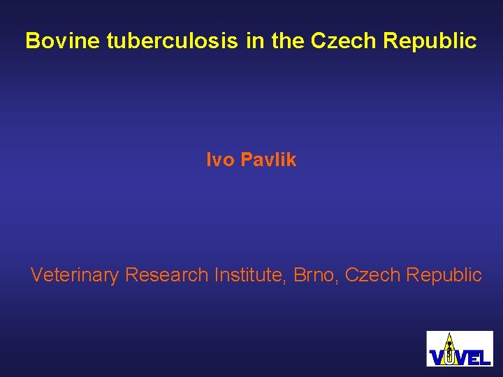 Bovine tuberculosis in the Czech Republic Ivo Pavlik Veterinary Research Institute, Brno, Czech Republic