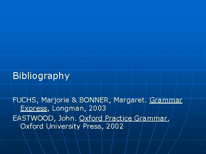 Bibliography FUCHS, Marjorie & BONNER, Margaret. Grammar Express, Longman, 2003 EASTWOOD, John. Oxford Practice Bibliography FUCHS, Marjorie & BONNER, Margaret. Grammar Express, Longman, 2003 EASTWOOD, John. Oxford Practice