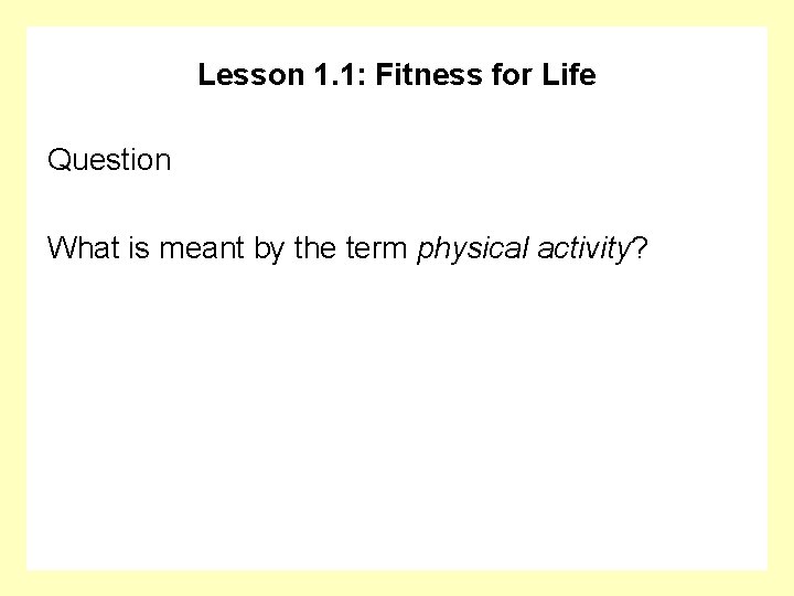 Lesson 1. 1: Fitness for Life Question What is meant by the term physical