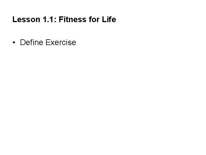 Lesson 1. 1: Fitness for Life • Define Exercise 