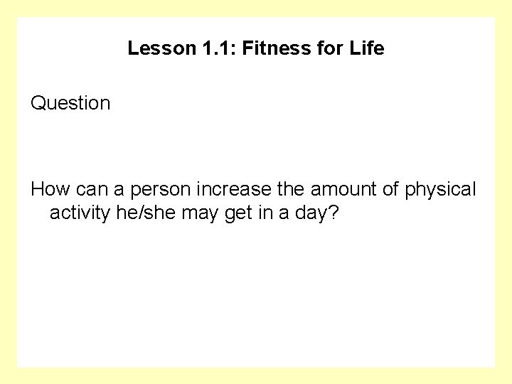 Lesson 1. 1: Fitness for Life Question How can a person increase the amount