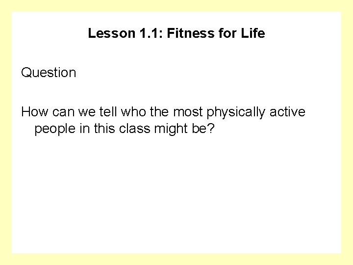 Lesson 1. 1: Fitness for Life Question How can we tell who the most