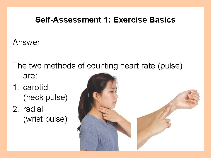 Self-Assessment 1: Exercise Basics Answer The two methods of counting heart rate (pulse) are: