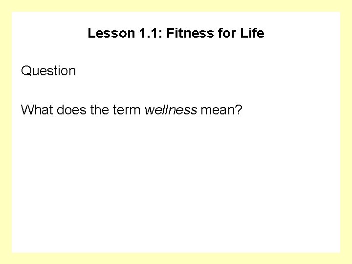 Lesson 1. 1: Fitness for Life Question What does the term wellness mean? 