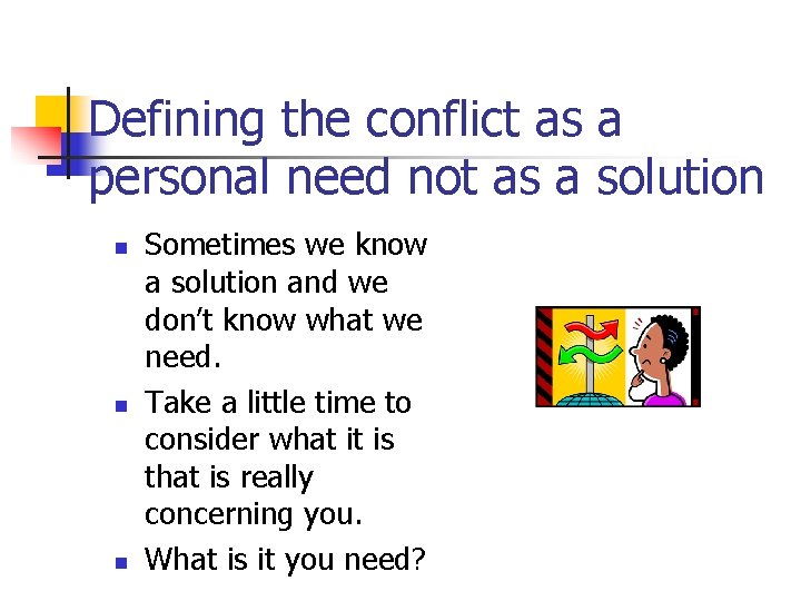 Defining the conflict as a personal need not as a solution n Sometimes we
