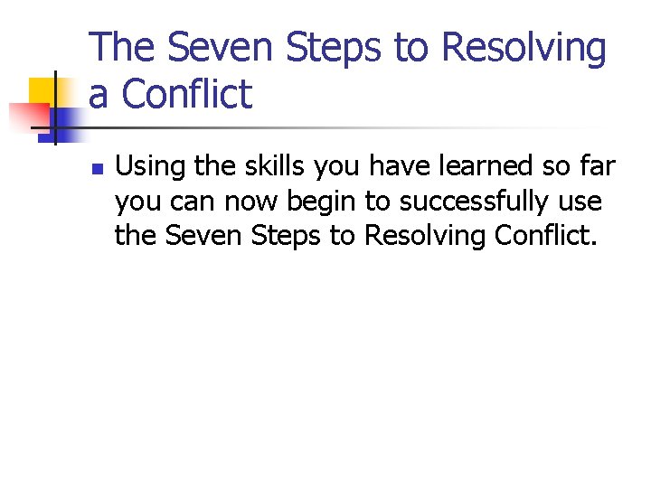 The Seven Steps to Resolving a Conflict n Using the skills you have learned