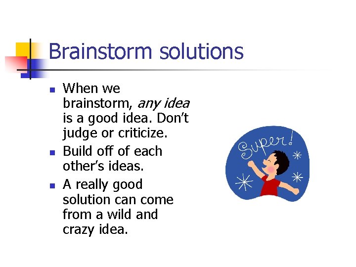 Brainstorm solutions n n n When we brainstorm, any idea is a good idea.